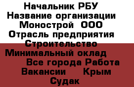 Начальник РБУ › Название организации ­ Монострой, ООО › Отрасль предприятия ­ Строительство › Минимальный оклад ­ 25 000 - Все города Работа » Вакансии   . Крым,Судак